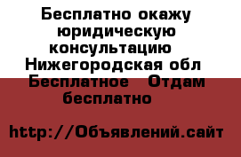 Бесплатно окажу юридическую консультацию - Нижегородская обл. Бесплатное » Отдам бесплатно   